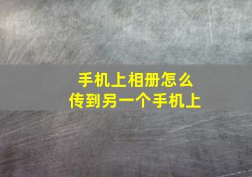 手机上相册怎么传到另一个手机上