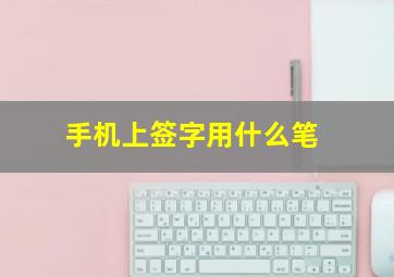 手机上签字用什么笔