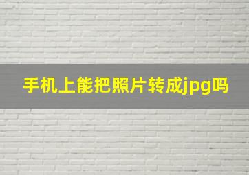 手机上能把照片转成jpg吗