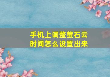 手机上调整萤石云时间怎么设置出来