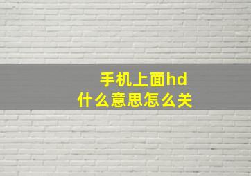 手机上面hd什么意思怎么关