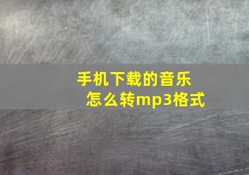 手机下载的音乐怎么转mp3格式