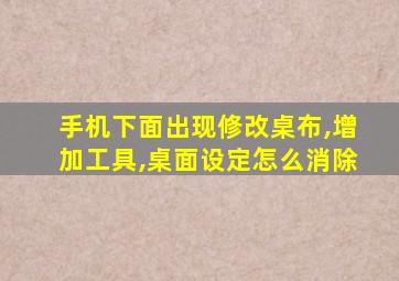 手机下面出现修改桌布,增加工具,桌面设定怎么消除