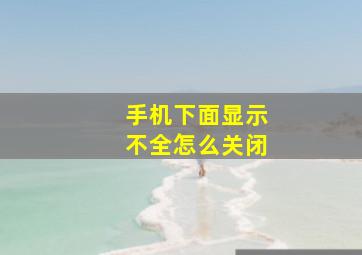 手机下面显示不全怎么关闭