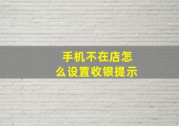 手机不在店怎么设置收银提示