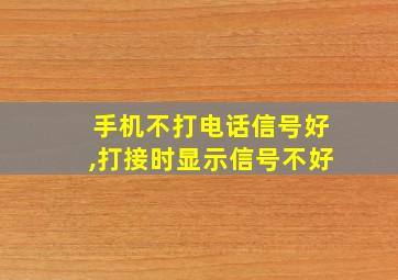 手机不打电话信号好,打接时显示信号不好