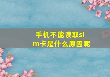 手机不能读取sim卡是什么原因呢