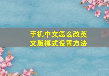 手机中文怎么改英文版模式设置方法