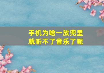 手机为啥一放兜里就听不了音乐了呢