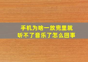 手机为啥一放兜里就听不了音乐了怎么回事