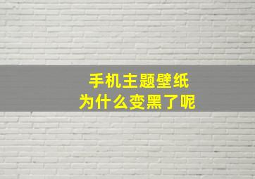 手机主题壁纸为什么变黑了呢