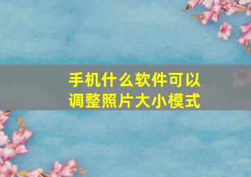 手机什么软件可以调整照片大小模式