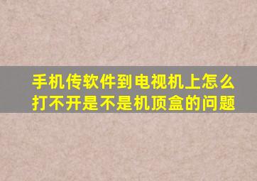 手机传软件到电视机上怎么打不开是不是机顶盒的问题