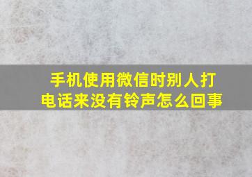 手机使用微信时别人打电话来没有铃声怎么回事