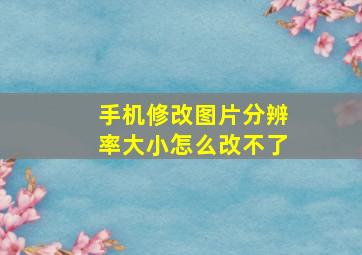 手机修改图片分辨率大小怎么改不了