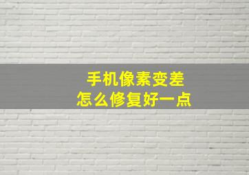 手机像素变差怎么修复好一点