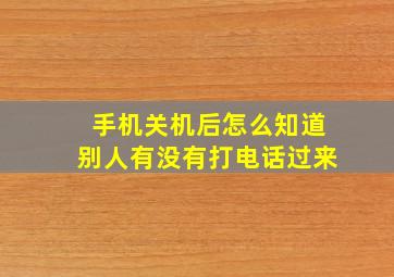 手机关机后怎么知道别人有没有打电话过来