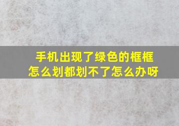 手机出现了绿色的框框怎么划都划不了怎么办呀