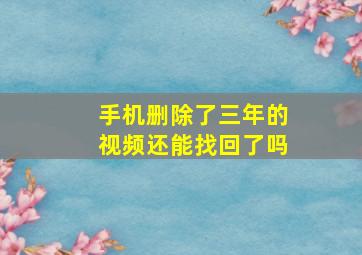 手机删除了三年的视频还能找回了吗