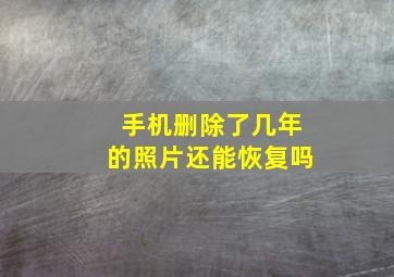 手机删除了几年的照片还能恢复吗