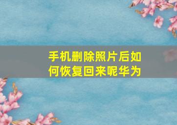 手机删除照片后如何恢复回来呢华为