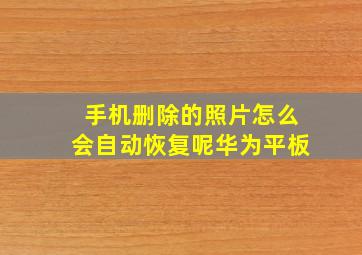 手机删除的照片怎么会自动恢复呢华为平板