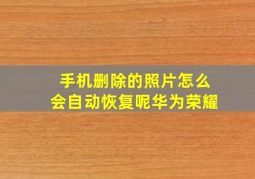 手机删除的照片怎么会自动恢复呢华为荣耀