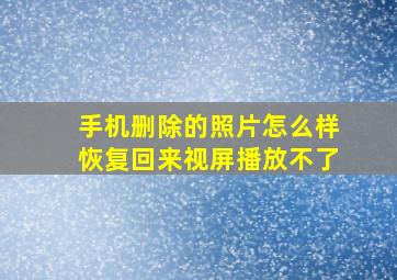 手机删除的照片怎么样恢复回来视屏播放不了