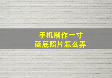 手机制作一寸蓝底照片怎么弄