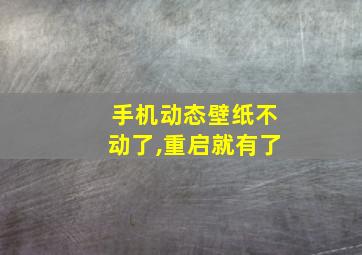 手机动态壁纸不动了,重启就有了