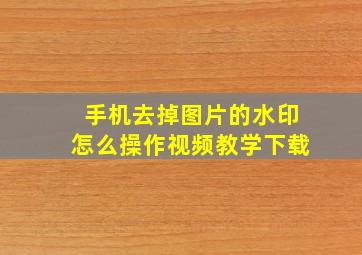 手机去掉图片的水印怎么操作视频教学下载