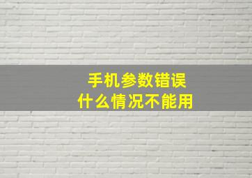 手机参数错误什么情况不能用