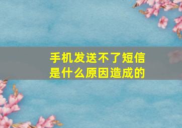 手机发送不了短信是什么原因造成的