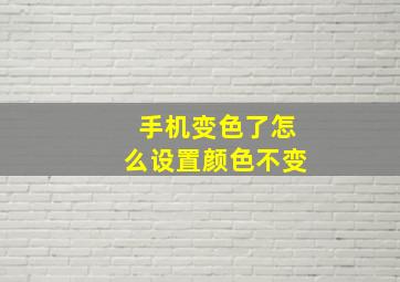 手机变色了怎么设置颜色不变