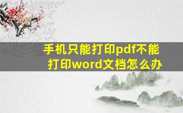 手机只能打印pdf不能打印word文档怎么办