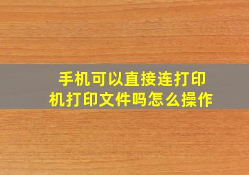 手机可以直接连打印机打印文件吗怎么操作