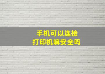 手机可以连接打印机嘛安全吗