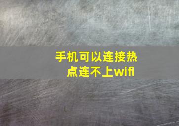 手机可以连接热点连不上wifi