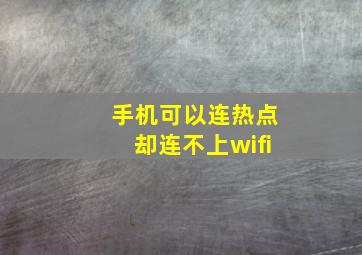 手机可以连热点却连不上wifi