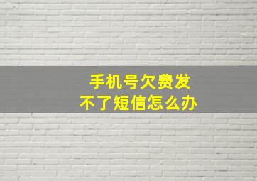 手机号欠费发不了短信怎么办