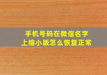 手机号码在微信名字上缩小版怎么恢复正常