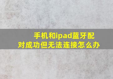 手机和ipad蓝牙配对成功但无法连接怎么办