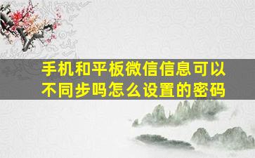 手机和平板微信信息可以不同步吗怎么设置的密码