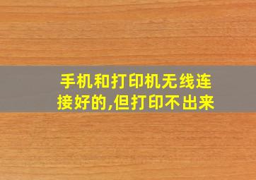 手机和打印机无线连接好的,但打印不出来