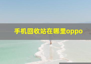 手机回收站在哪里oppo