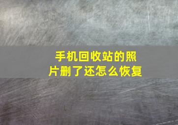 手机回收站的照片删了还怎么恢复