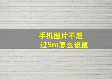 手机图片不超过5m怎么设置