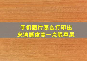 手机图片怎么打印出来清晰度高一点呢苹果