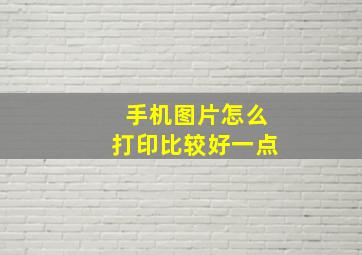 手机图片怎么打印比较好一点