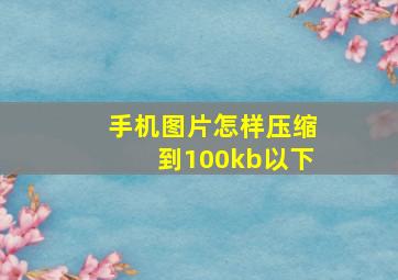 手机图片怎样压缩到100kb以下